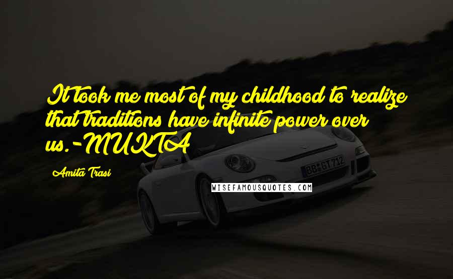 Amita Trasi Quotes: It took me most of my childhood to realize that traditions have infinite power over us.-MUKTA