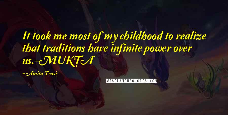 Amita Trasi Quotes: It took me most of my childhood to realize that traditions have infinite power over us.-MUKTA