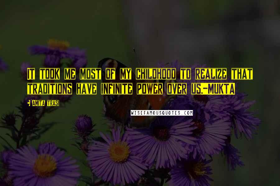 Amita Trasi Quotes: It took me most of my childhood to realize that traditions have infinite power over us.-MUKTA