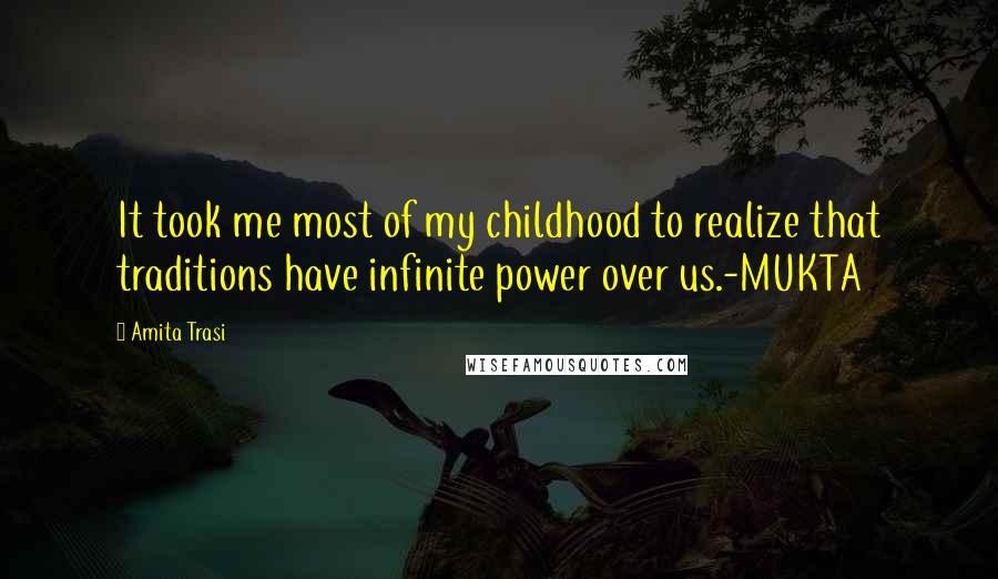 Amita Trasi Quotes: It took me most of my childhood to realize that traditions have infinite power over us.-MUKTA