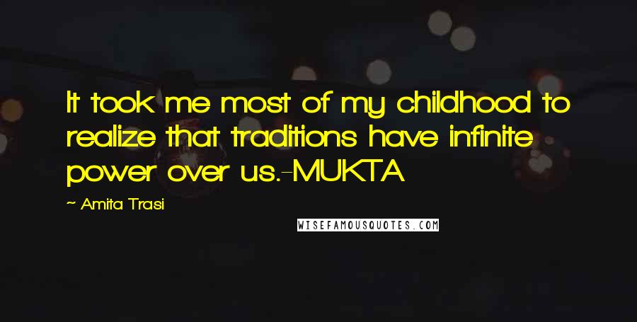 Amita Trasi Quotes: It took me most of my childhood to realize that traditions have infinite power over us.-MUKTA