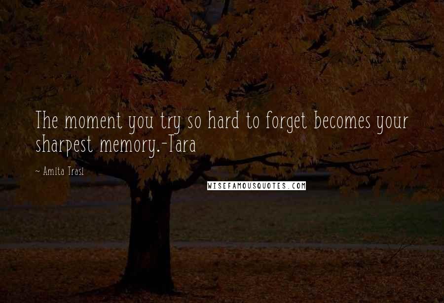 Amita Trasi Quotes: The moment you try so hard to forget becomes your sharpest memory.-Tara