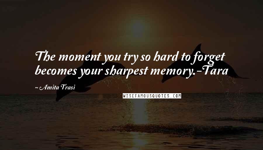 Amita Trasi Quotes: The moment you try so hard to forget becomes your sharpest memory.-Tara