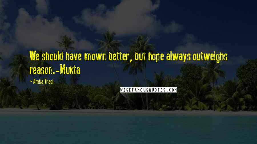 Amita Trasi Quotes: We should have known better, but hope always outweighs reason.-Mukta