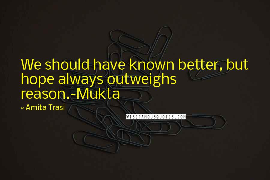 Amita Trasi Quotes: We should have known better, but hope always outweighs reason.-Mukta