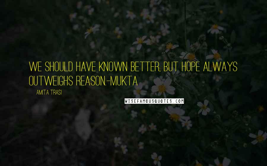 Amita Trasi Quotes: We should have known better, but hope always outweighs reason.-Mukta