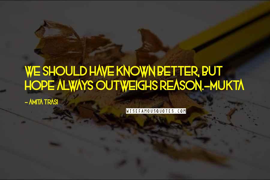 Amita Trasi Quotes: We should have known better, but hope always outweighs reason.-Mukta