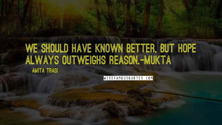 Amita Trasi Quotes: We should have known better, but hope always outweighs reason.-Mukta