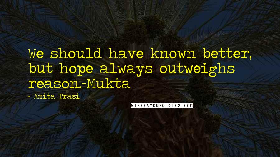 Amita Trasi Quotes: We should have known better, but hope always outweighs reason.-Mukta