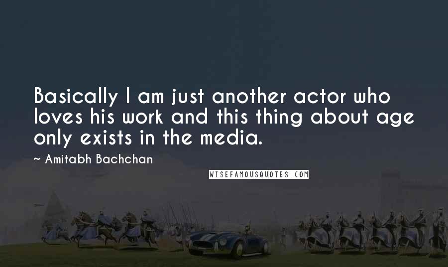 Amitabh Bachchan Quotes: Basically I am just another actor who loves his work and this thing about age only exists in the media.