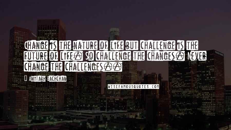 Amitabh Bachchan Quotes: Change is the nature of life but challenge is the future of life. So challenge the changes. Never change the challenges..