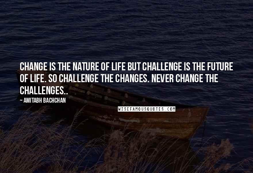 Amitabh Bachchan Quotes: Change is the nature of life but challenge is the future of life. So challenge the changes. Never change the challenges..