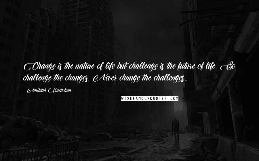 Amitabh Bachchan Quotes: Change is the nature of life but challenge is the future of life. So challenge the changes. Never change the challenges..