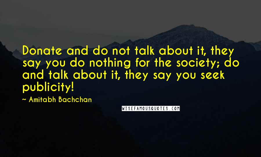 Amitabh Bachchan Quotes: Donate and do not talk about it, they say you do nothing for the society; do and talk about it, they say you seek publicity!