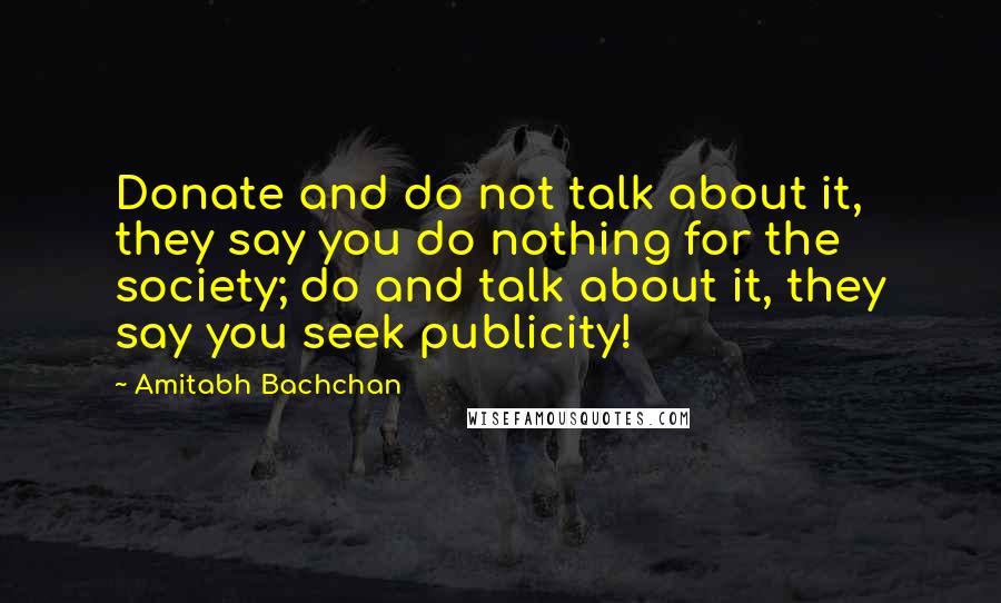 Amitabh Bachchan Quotes: Donate and do not talk about it, they say you do nothing for the society; do and talk about it, they say you seek publicity!