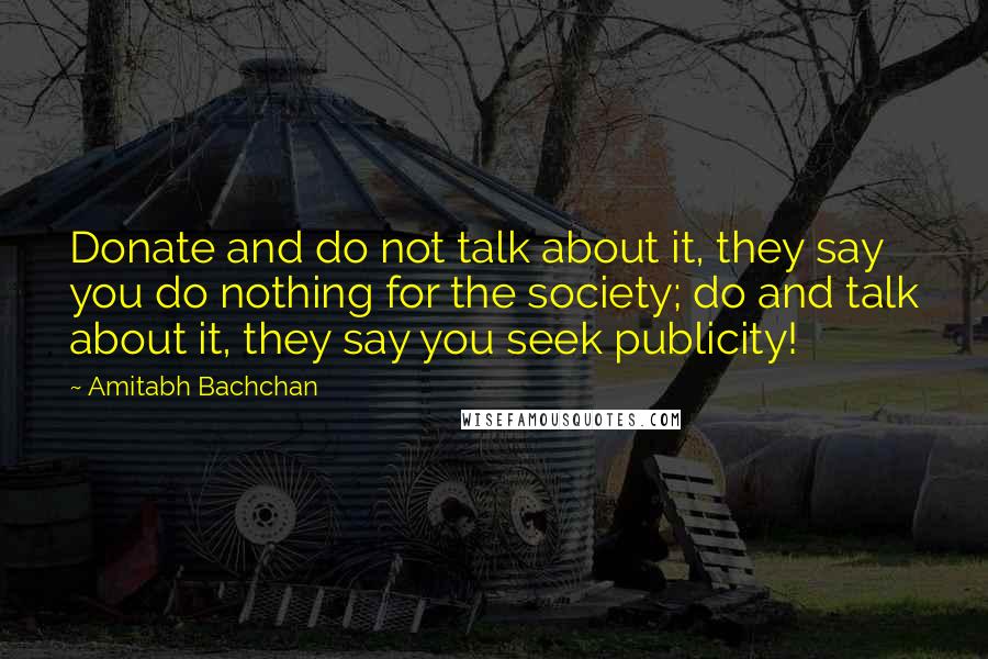 Amitabh Bachchan Quotes: Donate and do not talk about it, they say you do nothing for the society; do and talk about it, they say you seek publicity!