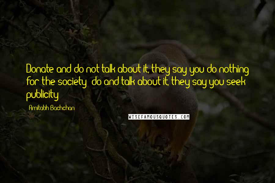 Amitabh Bachchan Quotes: Donate and do not talk about it, they say you do nothing for the society; do and talk about it, they say you seek publicity!