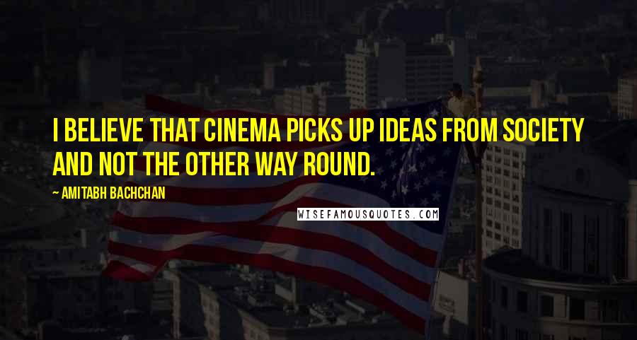 Amitabh Bachchan Quotes: I believe that cinema picks up ideas from society and not the other way round.
