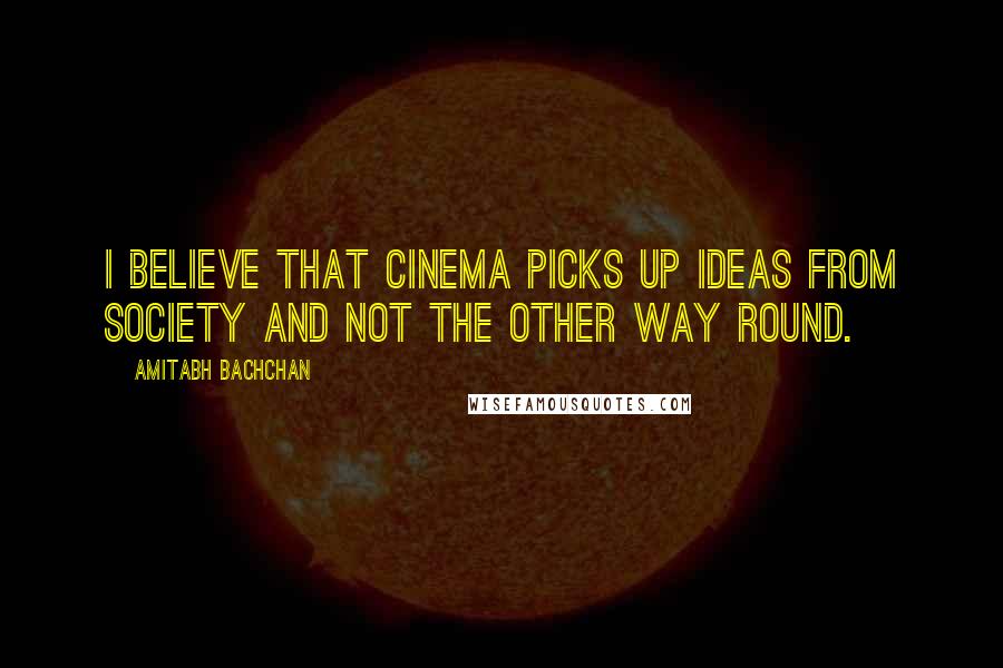 Amitabh Bachchan Quotes: I believe that cinema picks up ideas from society and not the other way round.