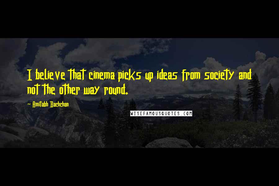 Amitabh Bachchan Quotes: I believe that cinema picks up ideas from society and not the other way round.