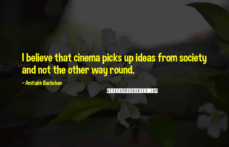Amitabh Bachchan Quotes: I believe that cinema picks up ideas from society and not the other way round.