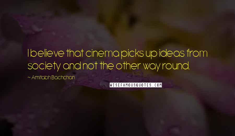 Amitabh Bachchan Quotes: I believe that cinema picks up ideas from society and not the other way round.