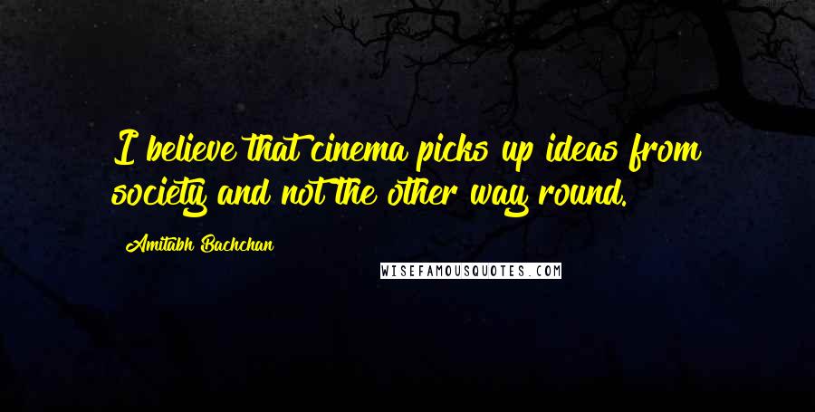 Amitabh Bachchan Quotes: I believe that cinema picks up ideas from society and not the other way round.