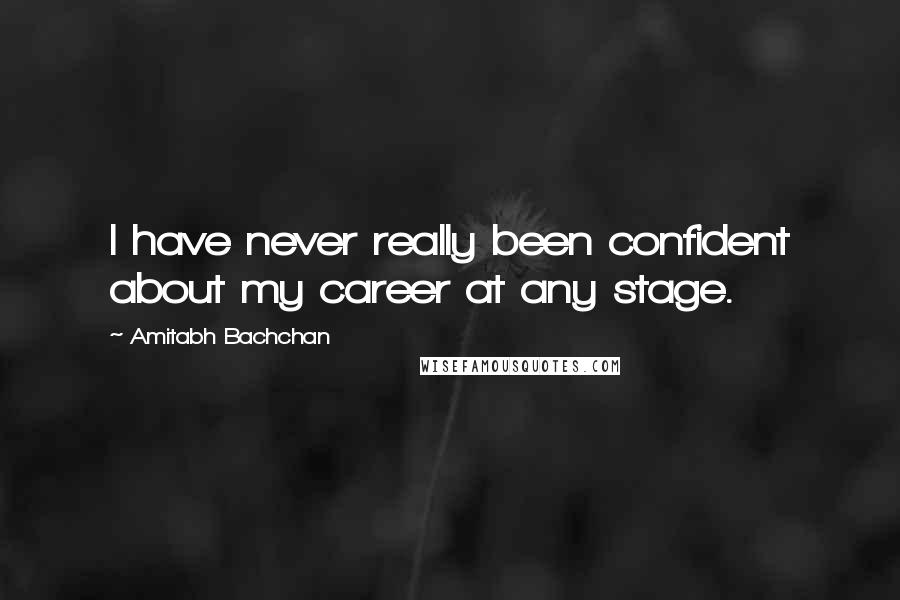 Amitabh Bachchan Quotes: I have never really been confident about my career at any stage.