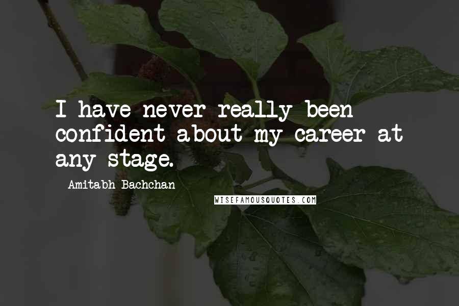 Amitabh Bachchan Quotes: I have never really been confident about my career at any stage.