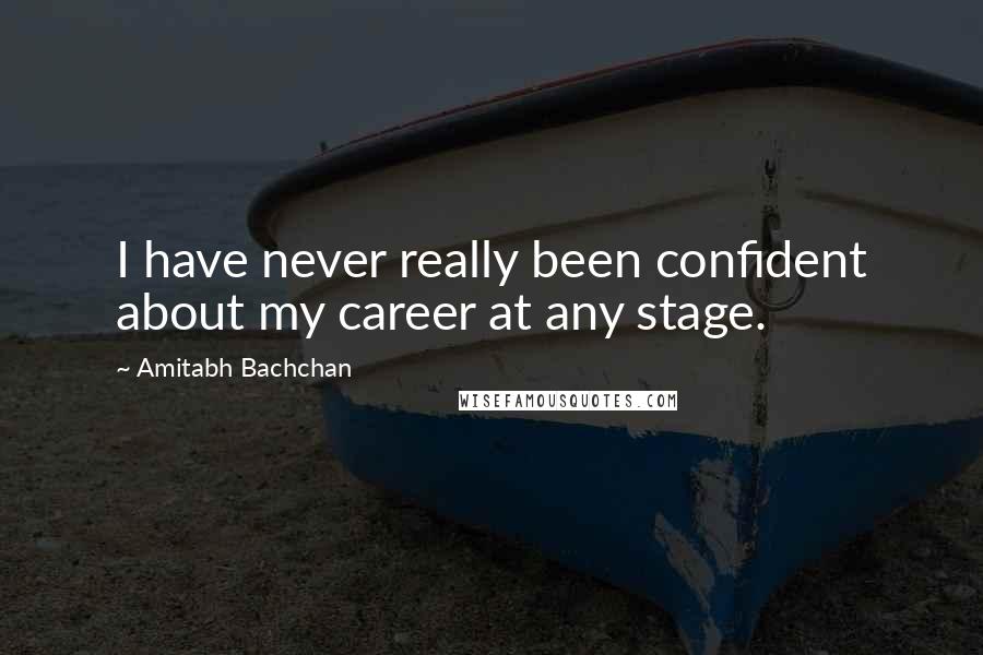 Amitabh Bachchan Quotes: I have never really been confident about my career at any stage.