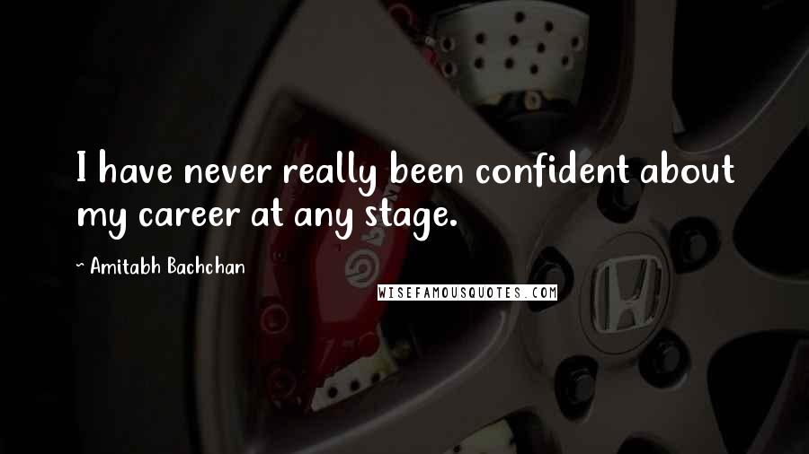 Amitabh Bachchan Quotes: I have never really been confident about my career at any stage.