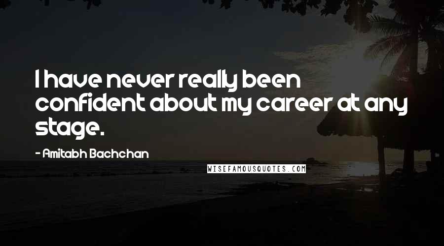 Amitabh Bachchan Quotes: I have never really been confident about my career at any stage.