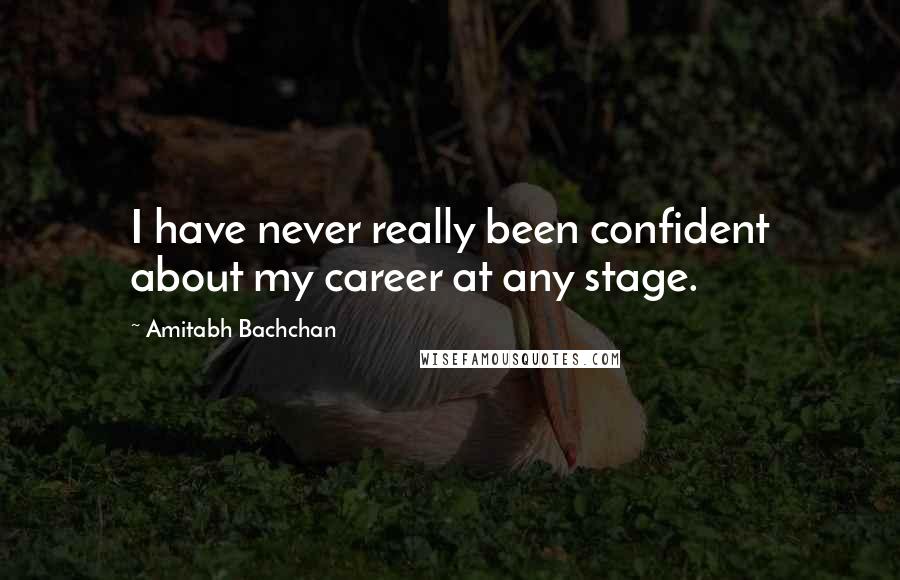 Amitabh Bachchan Quotes: I have never really been confident about my career at any stage.