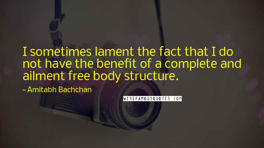 Amitabh Bachchan Quotes: I sometimes lament the fact that I do not have the benefit of a complete and ailment free body structure.