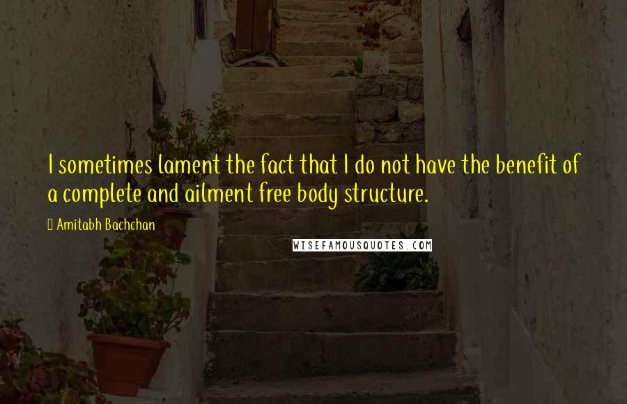 Amitabh Bachchan Quotes: I sometimes lament the fact that I do not have the benefit of a complete and ailment free body structure.