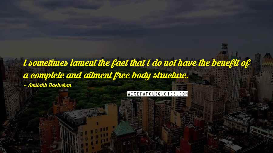 Amitabh Bachchan Quotes: I sometimes lament the fact that I do not have the benefit of a complete and ailment free body structure.