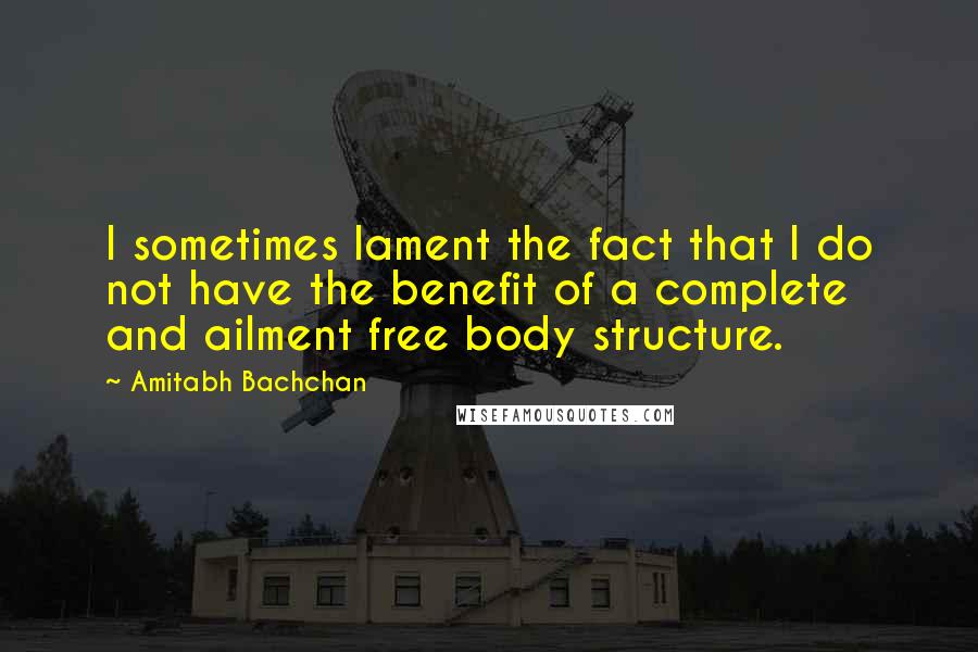 Amitabh Bachchan Quotes: I sometimes lament the fact that I do not have the benefit of a complete and ailment free body structure.