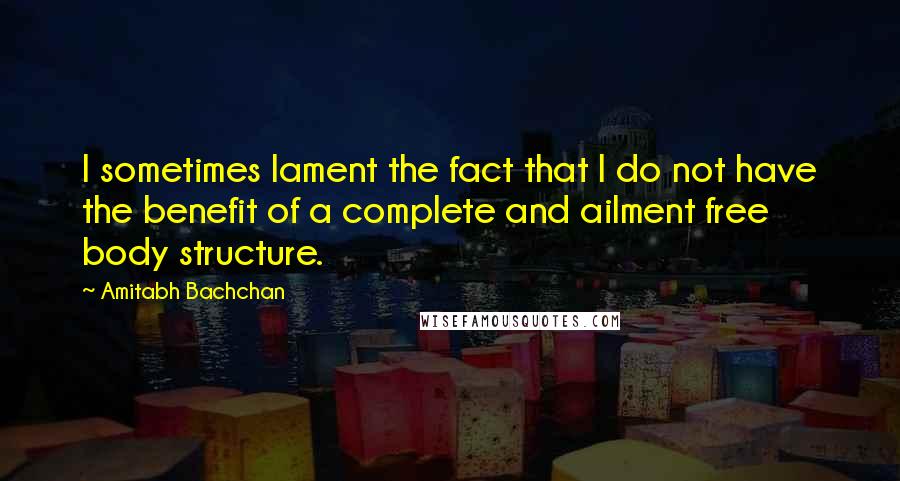 Amitabh Bachchan Quotes: I sometimes lament the fact that I do not have the benefit of a complete and ailment free body structure.