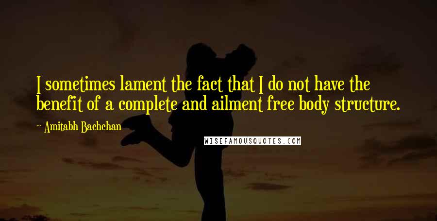 Amitabh Bachchan Quotes: I sometimes lament the fact that I do not have the benefit of a complete and ailment free body structure.