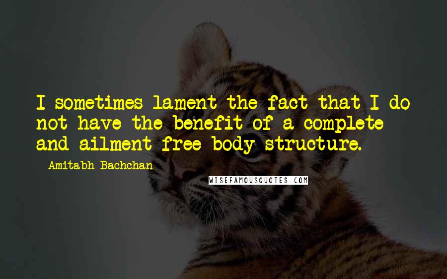 Amitabh Bachchan Quotes: I sometimes lament the fact that I do not have the benefit of a complete and ailment free body structure.