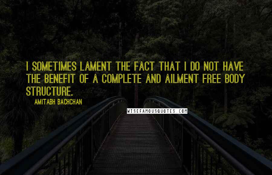 Amitabh Bachchan Quotes: I sometimes lament the fact that I do not have the benefit of a complete and ailment free body structure.