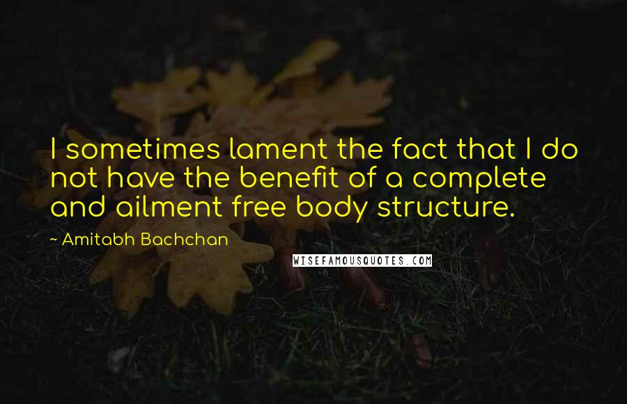 Amitabh Bachchan Quotes: I sometimes lament the fact that I do not have the benefit of a complete and ailment free body structure.