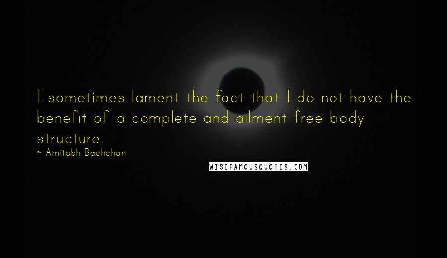 Amitabh Bachchan Quotes: I sometimes lament the fact that I do not have the benefit of a complete and ailment free body structure.