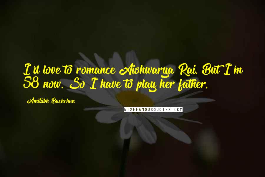Amitabh Bachchan Quotes: I'd love to romance Aishwarya Rai. But I'm 58 now. So I have to play her father.