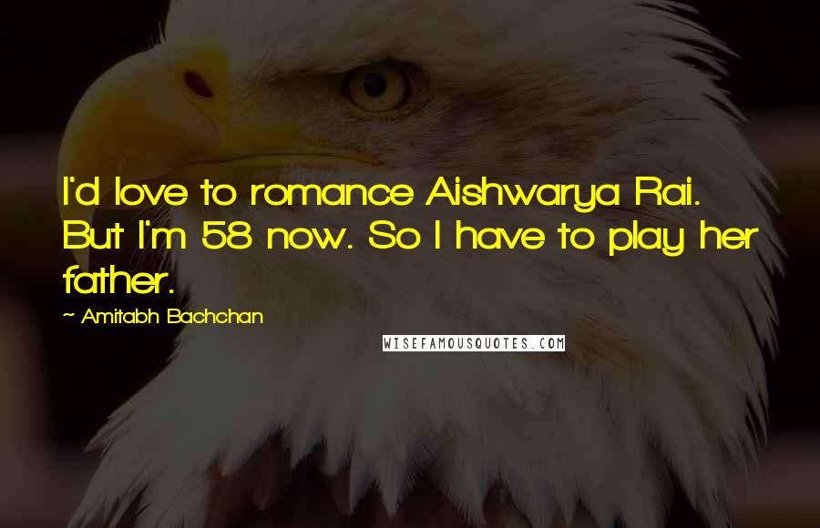 Amitabh Bachchan Quotes: I'd love to romance Aishwarya Rai. But I'm 58 now. So I have to play her father.