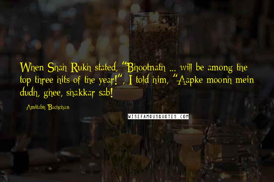 Amitabh Bachchan Quotes: When Shah Rukh stated, "Bhootnath ... will be among the top three hits of the year!", I told him, "Aapke moonh mein dudh, ghee, shakkar sab!