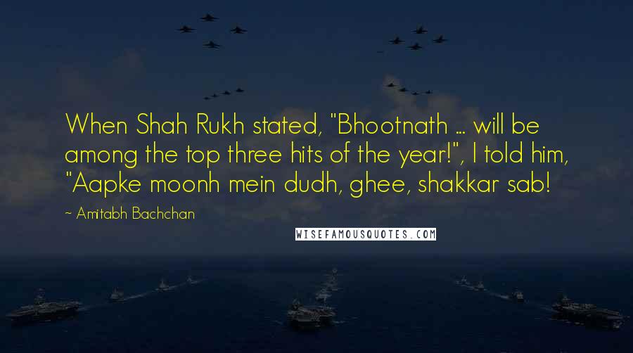 Amitabh Bachchan Quotes: When Shah Rukh stated, "Bhootnath ... will be among the top three hits of the year!", I told him, "Aapke moonh mein dudh, ghee, shakkar sab!