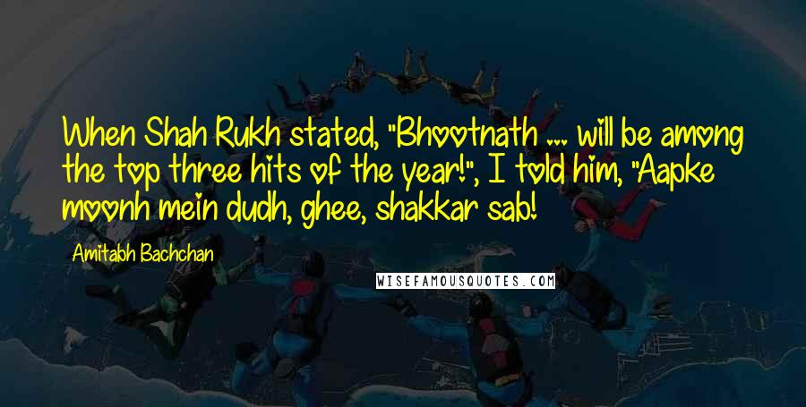 Amitabh Bachchan Quotes: When Shah Rukh stated, "Bhootnath ... will be among the top three hits of the year!", I told him, "Aapke moonh mein dudh, ghee, shakkar sab!