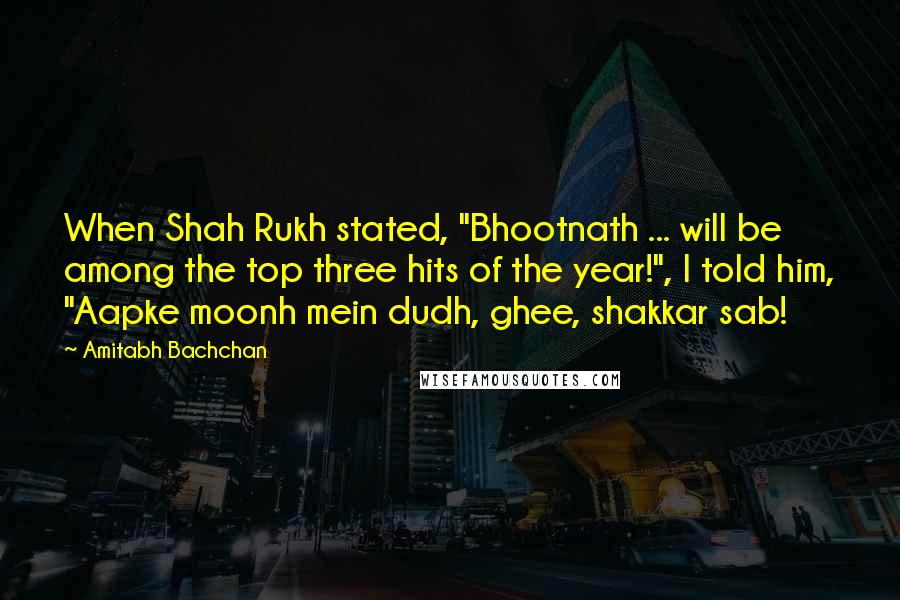 Amitabh Bachchan Quotes: When Shah Rukh stated, "Bhootnath ... will be among the top three hits of the year!", I told him, "Aapke moonh mein dudh, ghee, shakkar sab!