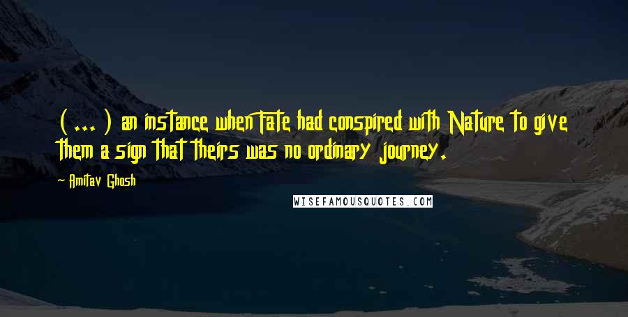 Amitav Ghosh Quotes: ( ... ) an instance when Fate had conspired with Nature to give them a sign that theirs was no ordinary journey.